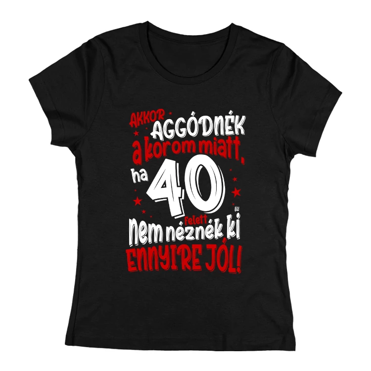 Akkor aggódnék a korom miatt női póló